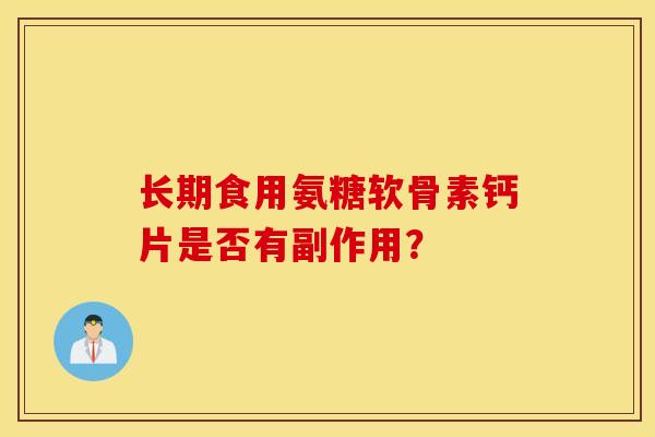 长期食用氨糖软骨素钙片是否有副作用? 长期食用氨糖软骨素钙片是否有副作用?