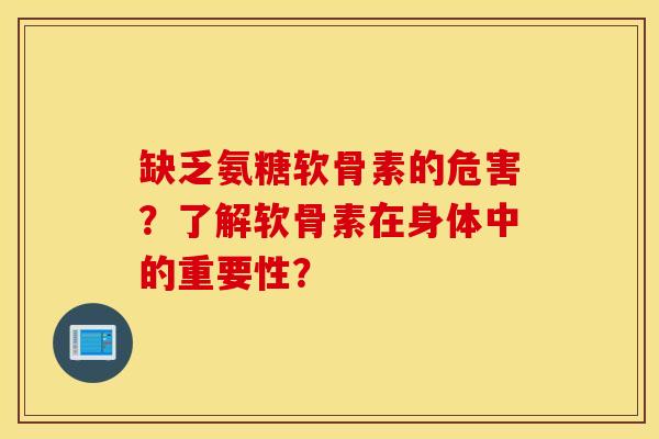 缺乏氨糖软骨素的危害？了解软骨素在身体中的重要性？