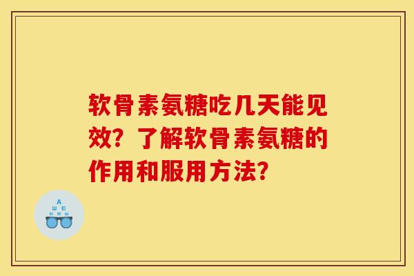 软骨素氨糖吃几天能见效？了解软骨素氨糖的作用和服用方法？