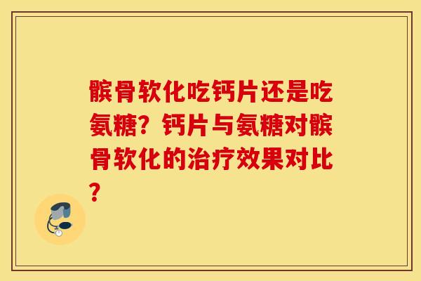 髌骨软化吃钙片还是吃氨糖？钙片与氨糖对髌骨软化的治疗效果对比？