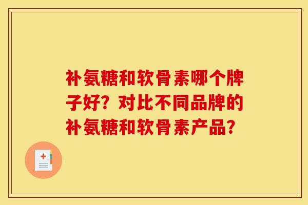 补氨糖和软骨素哪个牌子好?对比不同品牌的补氨糖和软骨素产品? 补氨糖和软骨素哪个牌子好?对比不同品牌的补氨糖和软骨素产品?