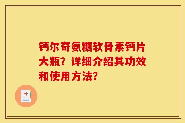 钙尔奇氨糖软骨素钙片大瓶？详细介绍其功效和使用方法？