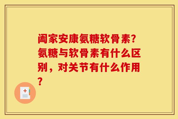 阖家安康氨糖软骨素？氨糖与软骨素有什么区别，对关节有什么作用？