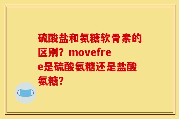 硫酸盐和氨糖软骨素的区别？movefree是硫酸氨糖还是盐酸氨糖？