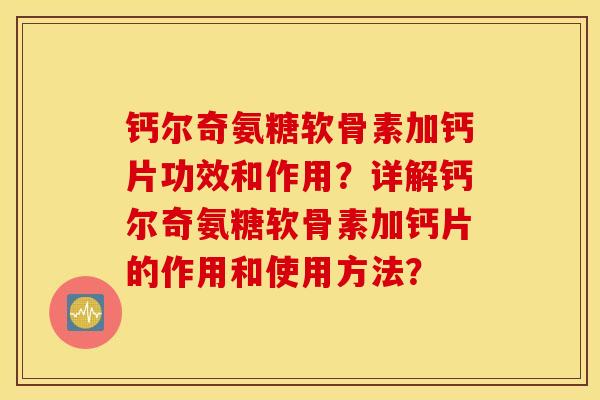 钙尔奇氨糖软骨素加钙片功效和作用？详解钙尔奇氨糖软骨素加钙片的作用和使用方法？