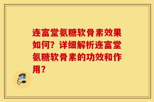 连富堂氨糖软骨素效果如何？详细解析连富堂氨糖软骨素的功效和作用？