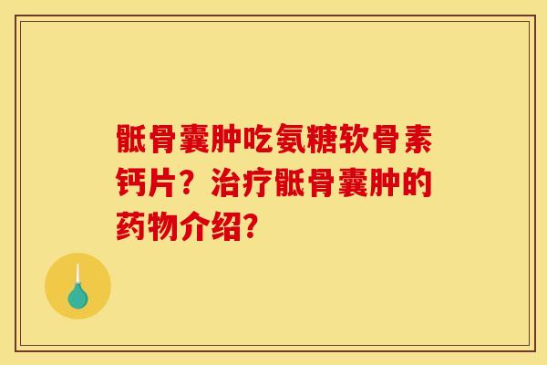 骶骨囊肿吃氨糖软骨素钙片？治疗骶骨囊肿的药物介绍？