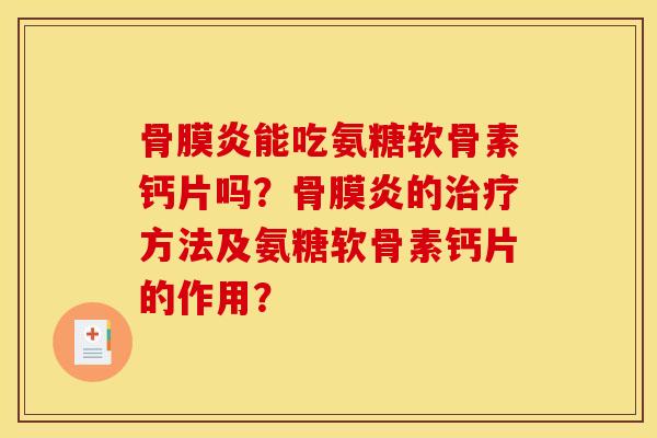 骨膜炎能吃氨糖软骨素钙片吗？骨膜炎的治疗方法及氨糖软骨素钙片的作用？