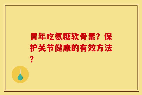 青年吃氨糖软骨素？保护关节健康的有效方法？