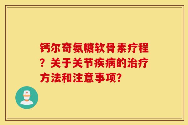 钙尔奇氨糖软骨素疗程？关于关节疾病的治疗方法和注意事项？
