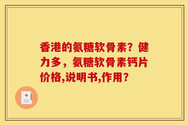 香港的氨糖软骨素？健力多，氨糖软骨素钙片价格,说明书,作用？