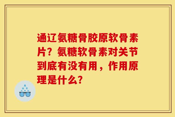 通辽氨糖骨胶原软骨素片?氨糖软骨素对关节到底有没有用,作用原理是什么? 通辽氨糖骨胶原软骨素片?氨糖软骨素对关节到底有没有用,作用原理是什么?