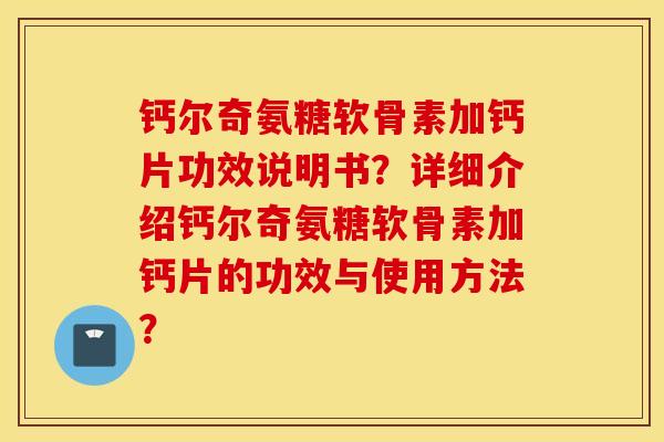 钙尔奇氨糖软骨素加钙片功效说明书？详细介绍钙尔奇氨糖软骨素加钙片的功效与使用方法？