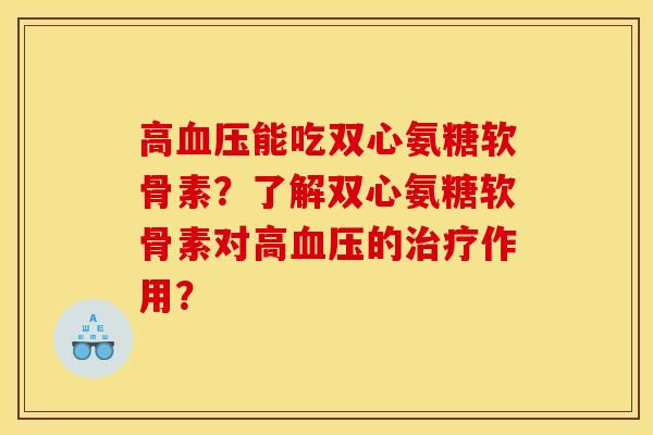 高血压能吃双心氨糖软骨素？了解双心氨糖软骨素对高血压的治疗作用？
