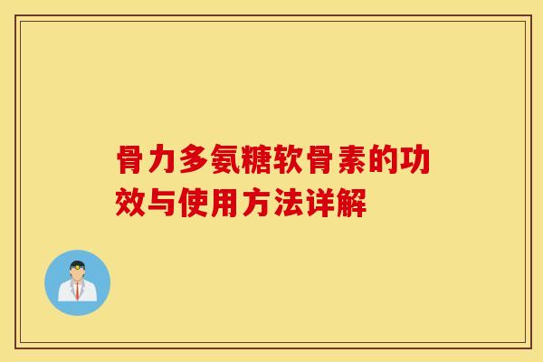 骨力多氨糖软骨素的功效与使用方法详解 骨力多氨糖软骨素的功效与使用方法详解