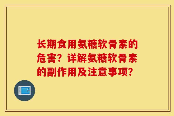 长期食用氨糖软骨素的危害？详解氨糖软骨素的副作用及注意事项？