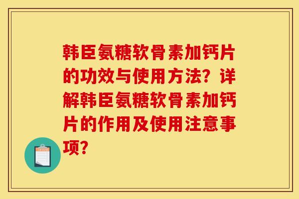 韩臣氨糖软骨素加钙片的功效与使用方法？详解韩臣氨糖软骨素加钙片的作用及使用注意事项？