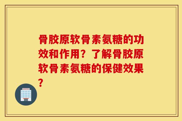 骨胶原软骨素氨糖的功效和作用？了解骨胶原软骨素氨糖的保健效果？
