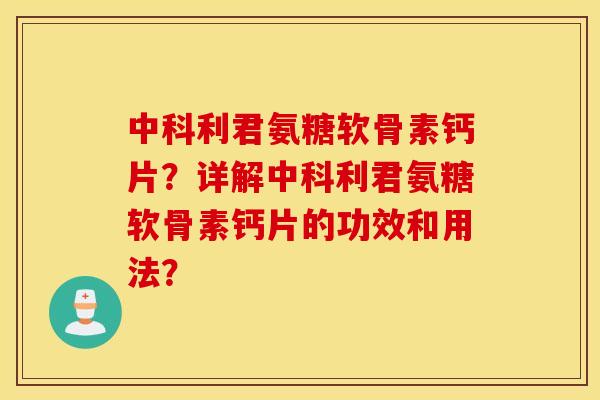 中科利君氨糖软骨素钙片?详解中科利君氨糖软骨素钙片的功效和用法? 中科利君氨糖软骨素钙片?详解中科利君氨糖软骨素钙片的功效和用法?