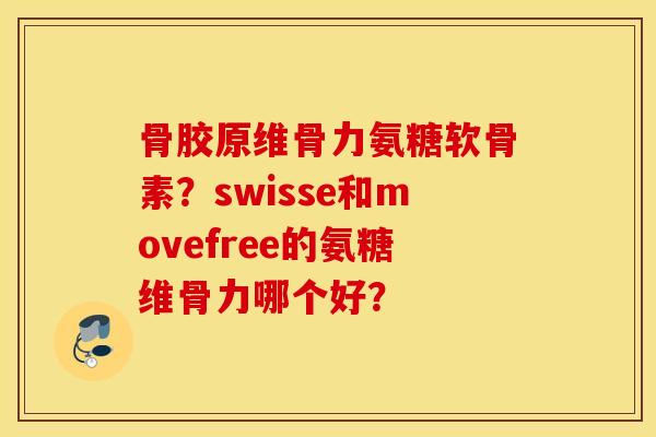 骨胶原维骨力氨糖软骨素？swisse和movefree的氨糖维骨力哪个好？