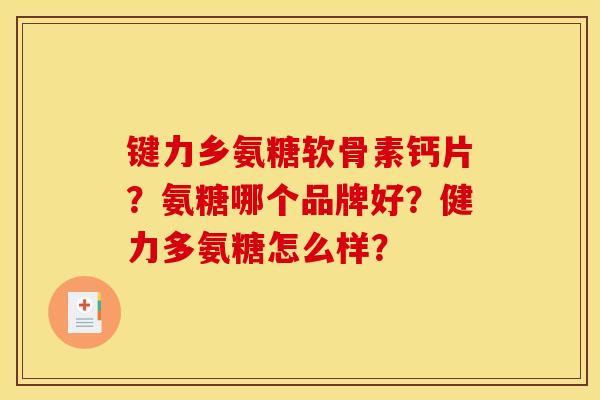 键力乡氨糖软骨素钙片？氨糖哪个品牌好？健力多氨糖怎么样？