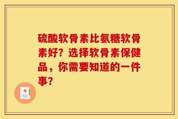 硫酸软骨素比氨糖软骨素好？选择软骨素保健品，你需要知道的一件事？