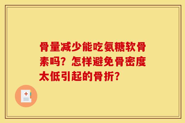 骨量减少能吃氨糖软骨素吗？怎样避免骨密度太低引起的骨折？