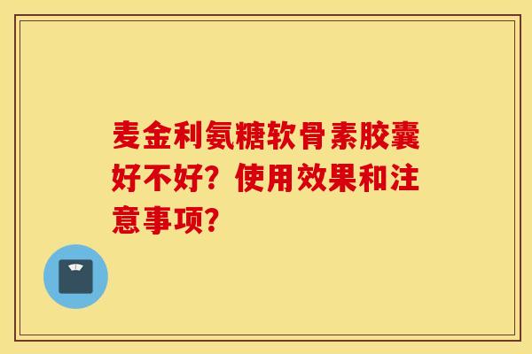 麦金利氨糖软骨素胶囊好不好？使用效果和注意事项？