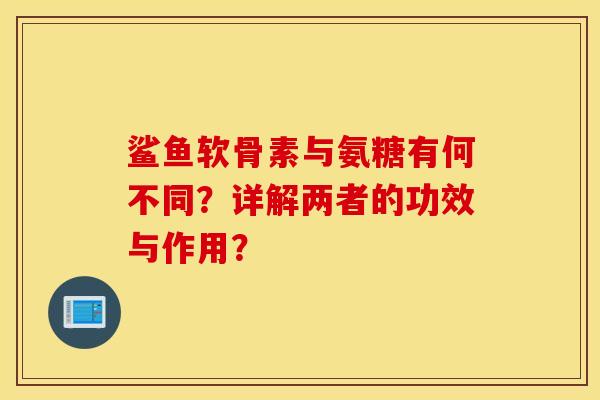 鲨鱼软骨素与氨糖有何不同？详解两者的功效与作用？