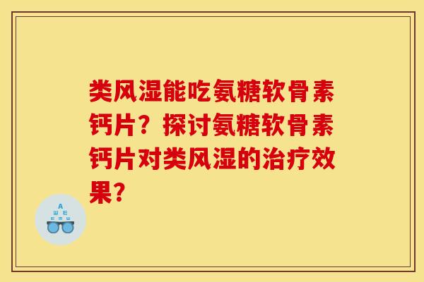 类风湿能吃氨糖软骨素钙片？探讨氨糖软骨素钙片对类风湿的治疗效果？