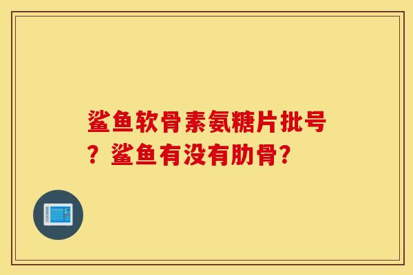 鲨鱼软骨素氨糖片批号？鲨鱼有没有肋骨？