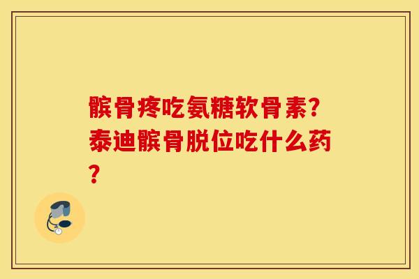 髌骨疼吃氨糖软骨素？泰迪髌骨脱位吃什么药？
