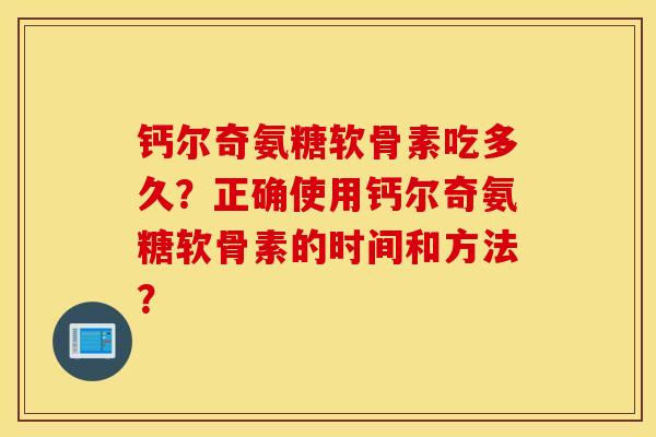 钙尔奇氨糖软骨素吃多久？正确使用钙尔奇氨糖软骨素的时间和方法？
