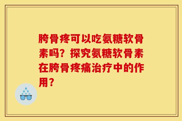 胯骨疼可以吃氨糖软骨素吗？探究氨糖软骨素在胯骨疼痛治疗中的作用？
