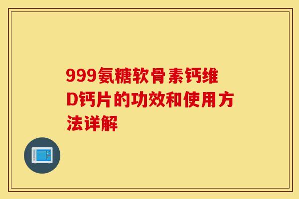 999氨糖软骨素钙维D钙片的功效和使用方法详解