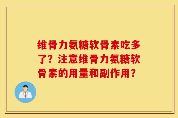 维骨力氨糖软骨素吃多了？注意维骨力氨糖软骨素的用量和副作用？