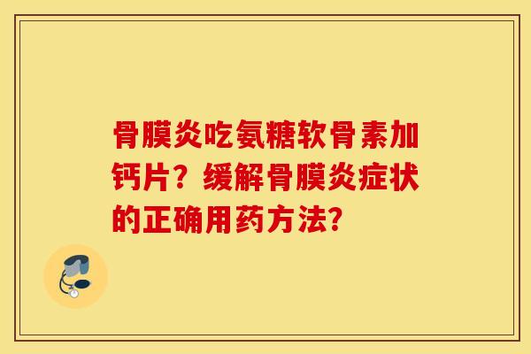 骨膜炎吃氨糖软骨素加钙片？缓解骨膜炎症状的正确用药方法？