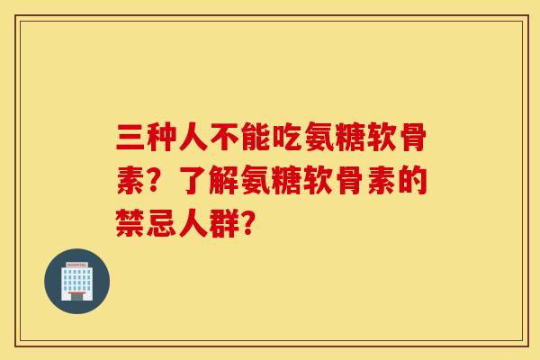 三种人不能吃氨糖软骨素？了解氨糖软骨素的禁忌人群？