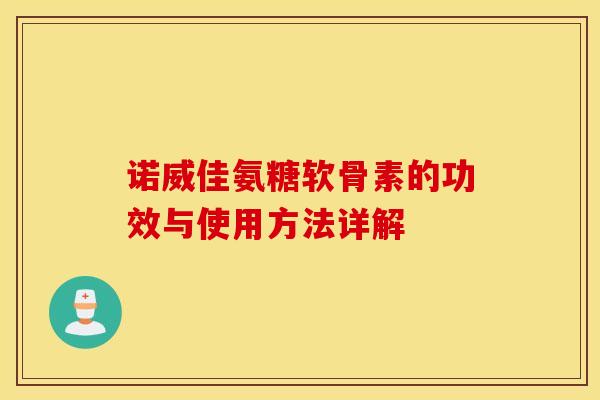 诺威佳氨糖软骨素的功效与使用方法详解