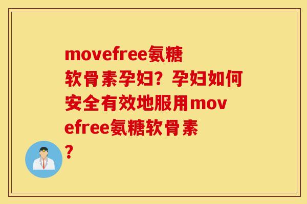 movefree氨糖软骨素孕妇？孕妇如何安全有效地服用movefree氨糖软骨素？