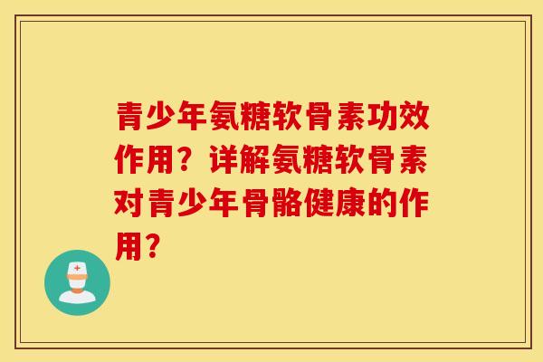 青少年氨糖软骨素功效作用？详解氨糖软骨素对青少年骨骼健康的作用？