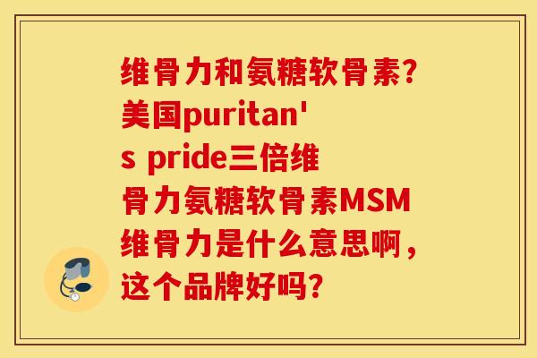 维骨力和氨糖软骨素？美国puritan's pride三倍维骨力氨糖软骨素MSM维骨力是什么意思啊，这个品牌好吗？