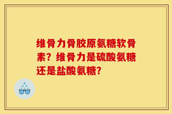 维骨力骨胶原氨糖软骨素？维骨力是硫酸氨糖还是盐酸氨糖？