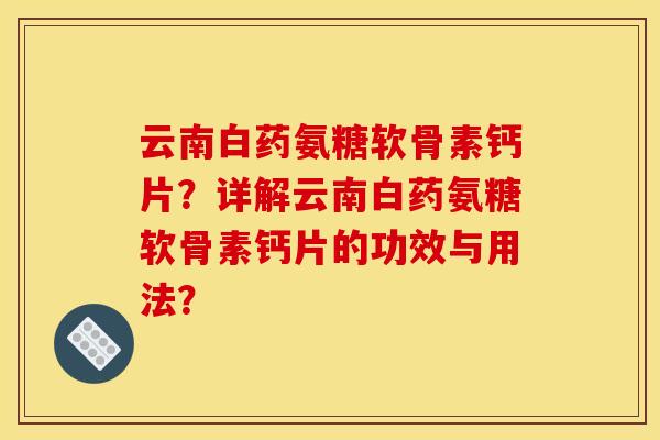 云南白药氨糖软骨素钙片？详解云南白药氨糖软骨素钙片的功效与用法？