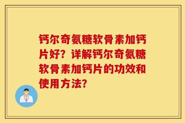 钙尔奇氨糖软骨素加钙片好？详解钙尔奇氨糖软骨素加钙片的功效和使用方法？