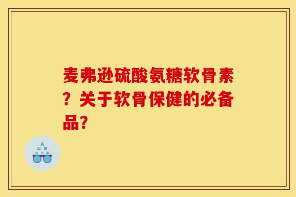 麦弗逊硫酸氨糖软骨素?关于软骨保健的必备品? 麦弗逊硫酸氨糖软骨素?关于软骨保健的必备品?