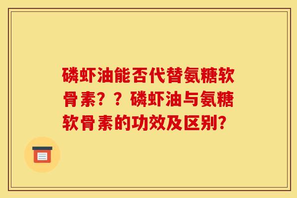 磷虾油能否代替氨糖软骨素？？磷虾油与氨糖软骨素的功效及区别？