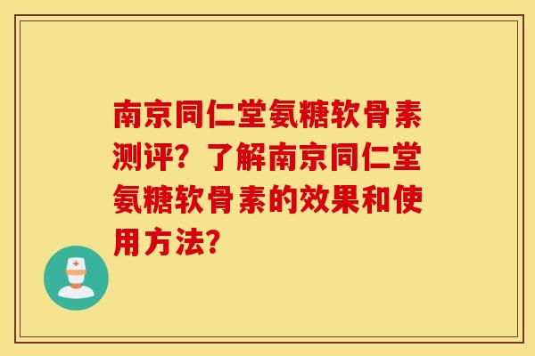 南京同仁堂氨糖软骨素测评？了解南京同仁堂氨糖软骨素的效果和使用方法？