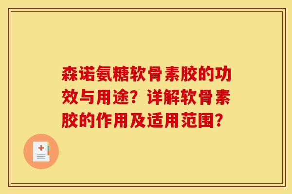 森诺氨糖软骨素胶的功效与用途？详解软骨素胶的作用及适用范围？