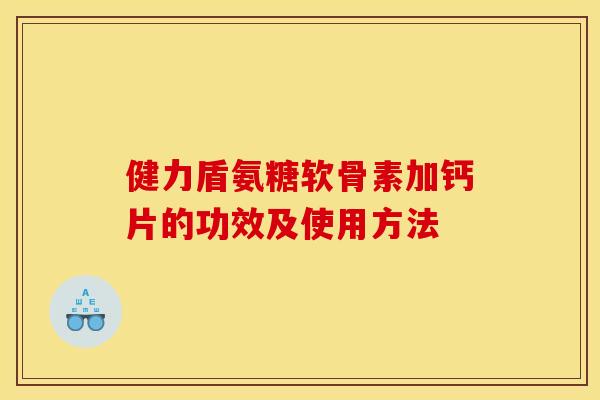 健力盾氨糖软骨素加钙片的功效及使用方法